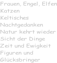 Frauen, Engel, Elfen Katzen Keltisches Nachtgedanken Natur kehrt wieder Sicht der Dinge Zeit und Ewigkeit Figuren und  Glücksbringer