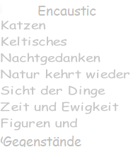 Encaustic Katzen Keltisches Nachtgedanken Natur kehrt wieder Sicht der Dinge Zeit und Ewigkeit Figuren und  Gegenstände