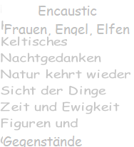 Encaustic Frauen, Engel Elfen KEltisches Nachtgedanken Natur kehrt wieder Sicht der Dinge Zeit und Ewigkeit Figuren und  Gegenstände