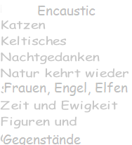 Encaustic Katzen Keltisches Nachtgedanken Natur kehr wieder Frauen, Engel Elfen Zeit und Ewigkeit Figuren und  Gegenstände
